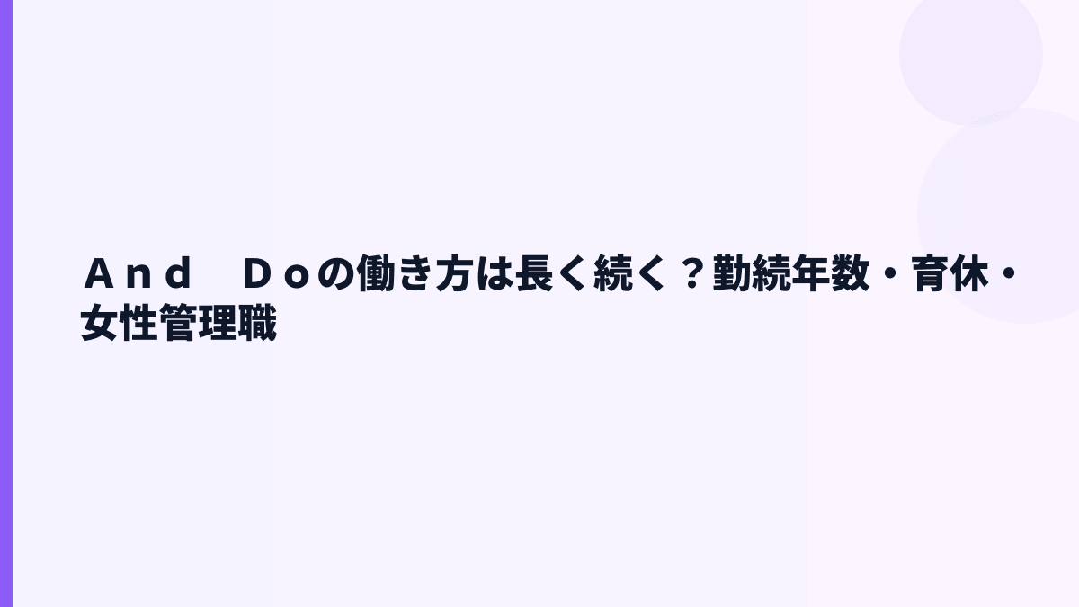 Ａｎｄ　Ｄｏの働き方は長く続く？勤続年数・育休・女性管理職