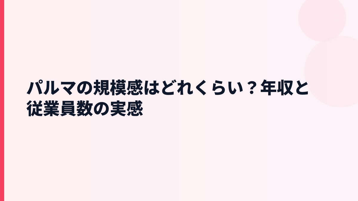 パルマの規模感はどれくらい？年収と従業員数の実感