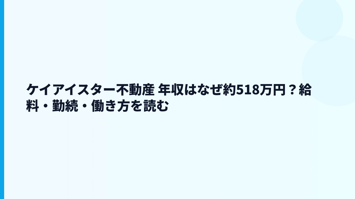 ケイアイスター不動産 年収はなぜ約518万円？給料・勤続・働き方を読む