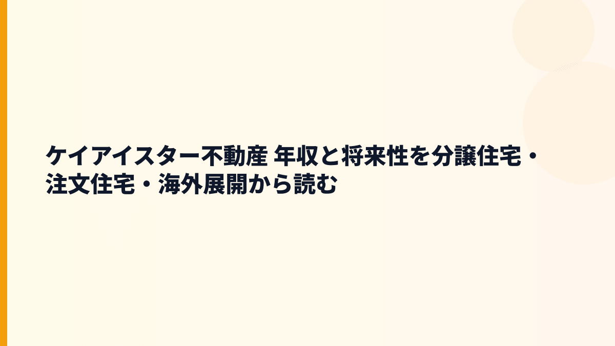 ケイアイスター不動産 年収と将来性を分譲住宅・注文住宅・海外展開から読む