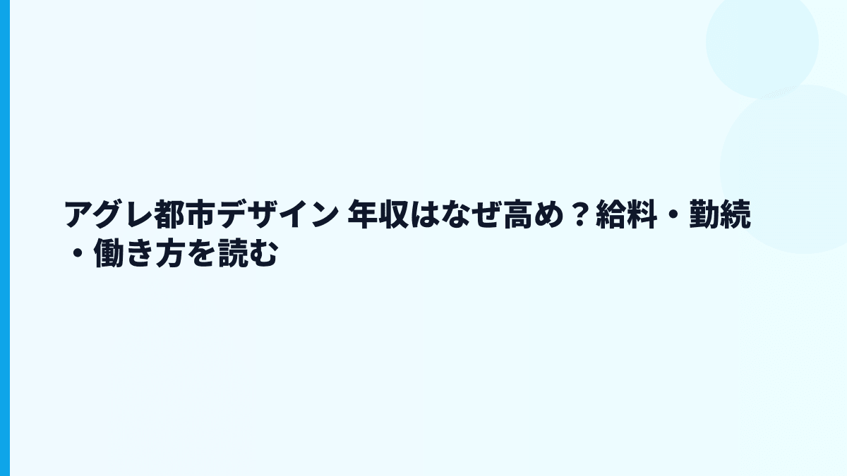 アグレ都市デザイン 年収はなぜ高め？給料・勤続・働き方を読む