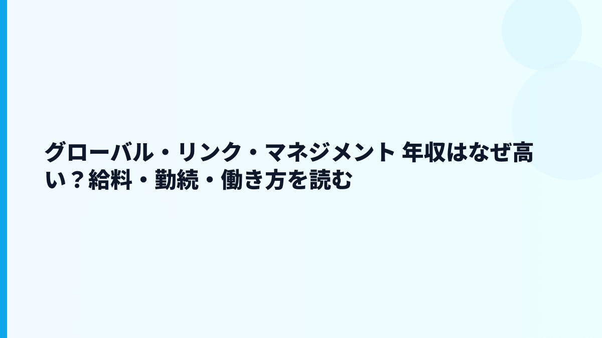 グローバル・リンク・マネジメント 年収はなぜ高い？給料・勤続・働き方を読む