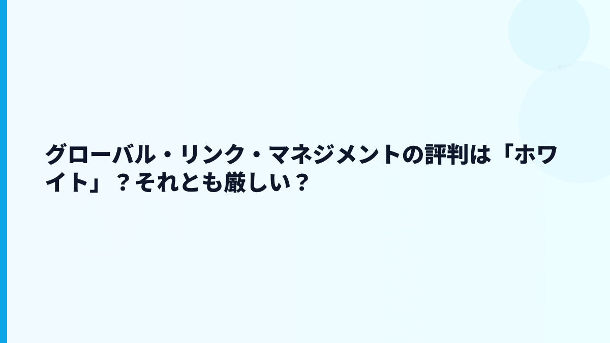 グローバル・リンク・マネジメントの評判は「ホワイト」？それとも厳しい？