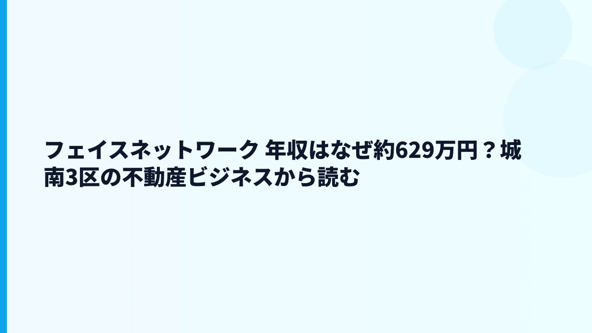 フェイスネットワーク 年収はなぜ約629万円？城南3区の不動産ビジネスから読む