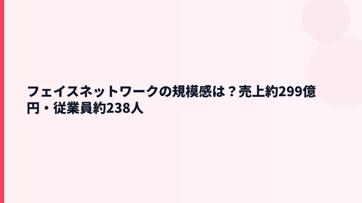 フェイスネットワークの規模感は？売上約299億円・従業員約238人