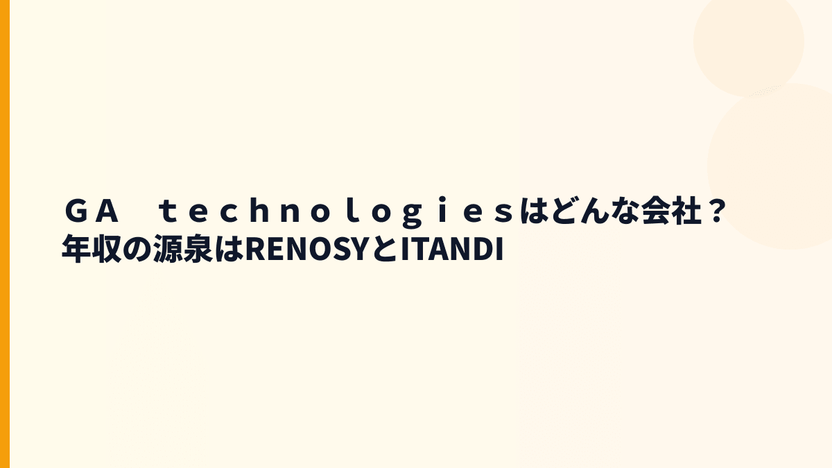 ＧＡ　ｔｅｃｈｎｏｌｏｇｉｅｓはどんな会社？年収の源泉はRENOSYとITANDI