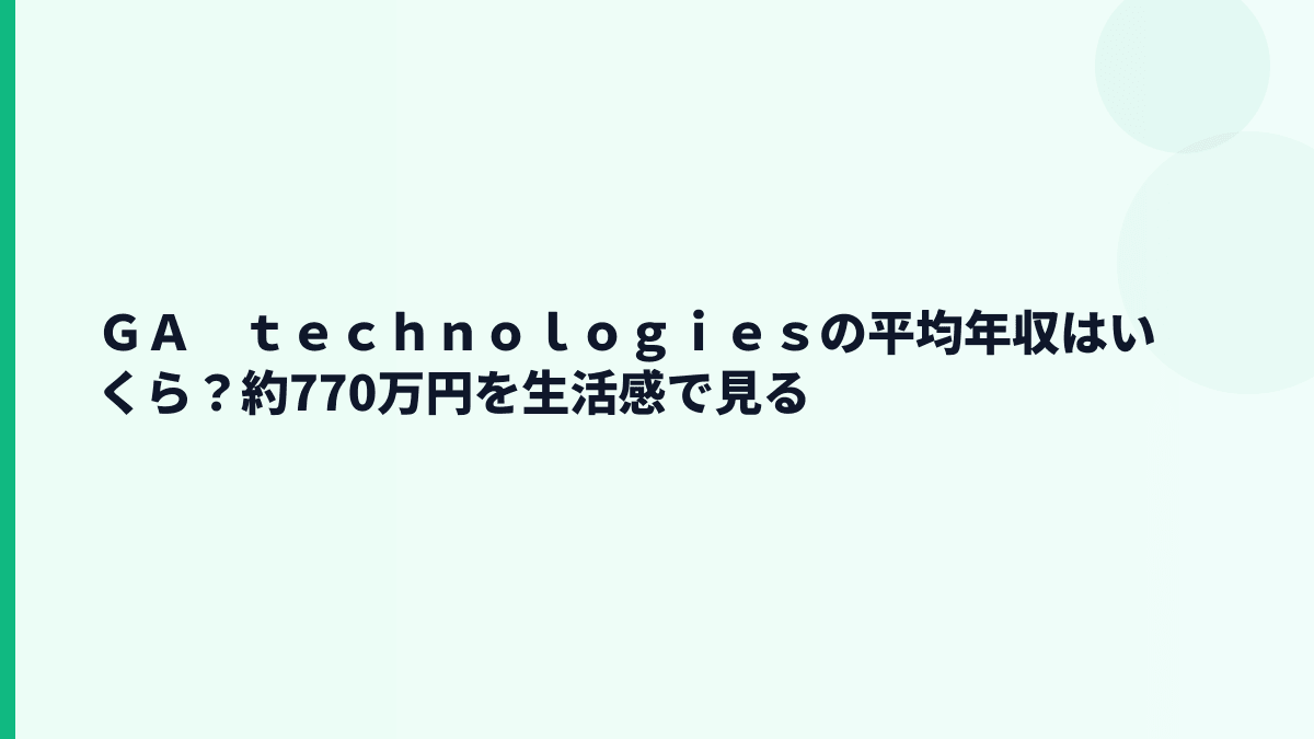 ＧＡ　ｔｅｃｈｎｏｌｏｇｉｅｓの平均年収はいくら？約770万円を生活感で見る