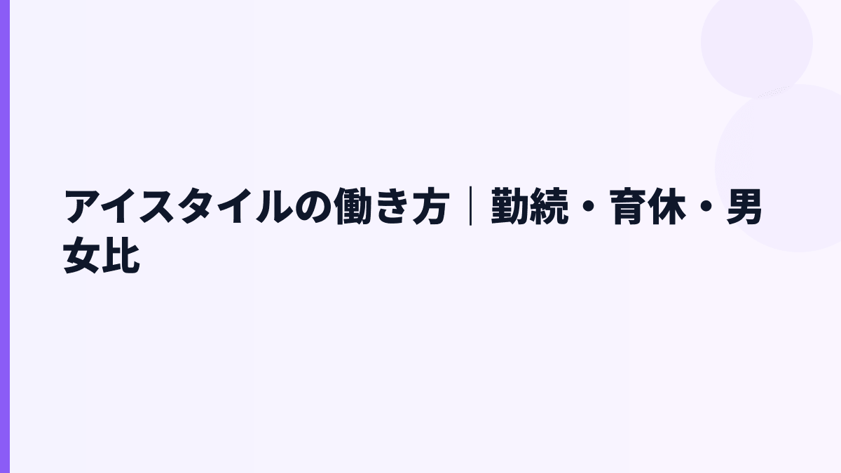 アイスタイルの働き方はどう？勤続5.0年・育休100.0%・女性管理職52.6%