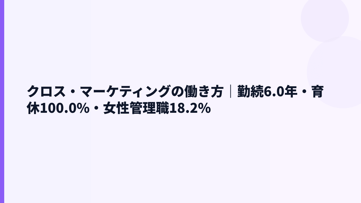 クロス・マーケティングの働き方｜勤続6.0年・育休100.0%・女性管理職18.2%
