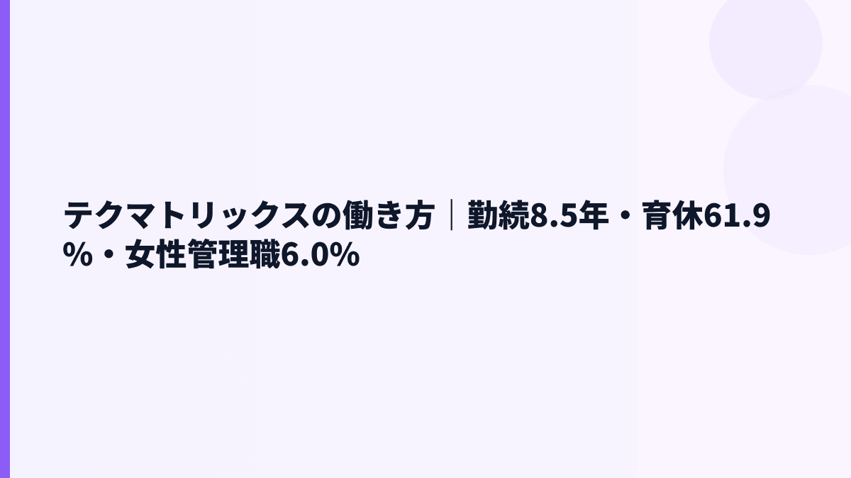 テクマトリックスの働き方｜勤続8.5年・育休61.9%・女性管理職6.0%
