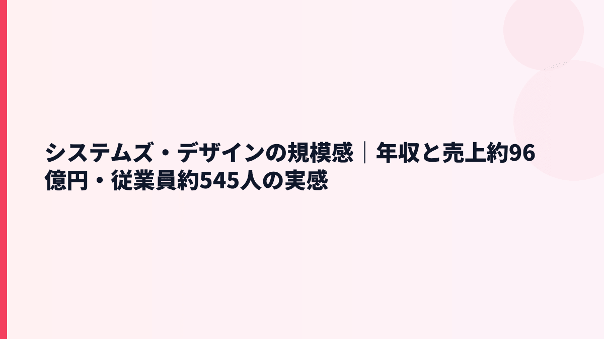 システムズ・デザインの規模感｜年収と売上約96億円・従業員約545人の実感