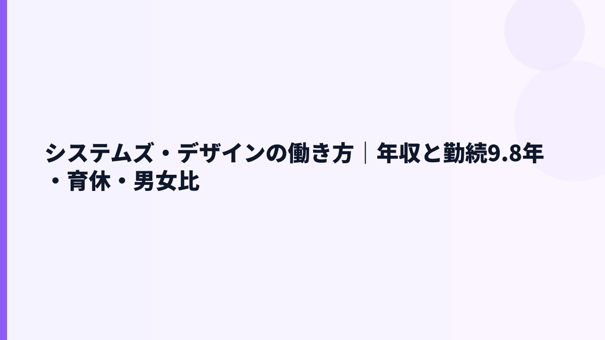 システムズ・デザインの働き方｜年収と勤続9.8年・育休・男女比