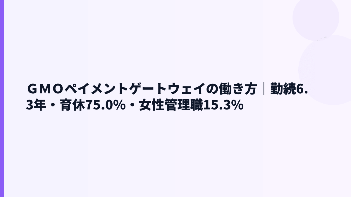 ＧＭＯペイメントゲートウェイの働き方は？勤続6.3年・育休75.0%・女性管理職15.3%