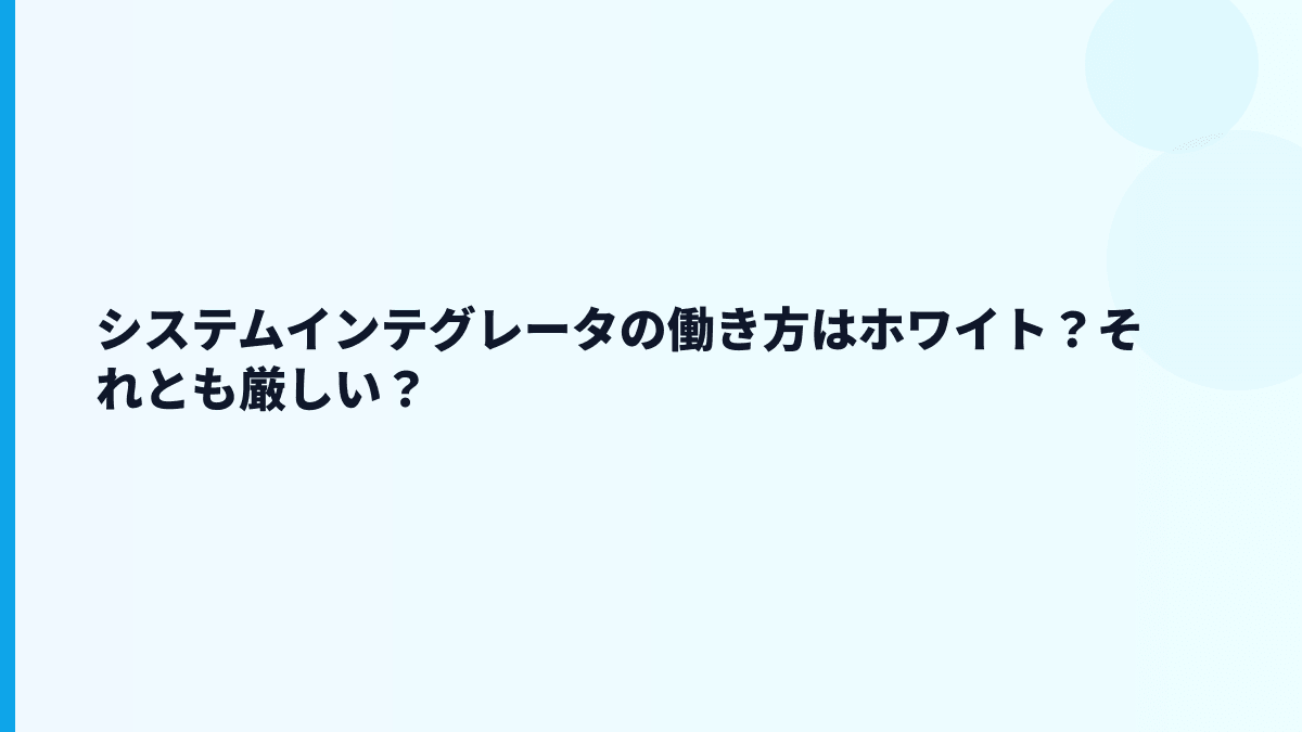 システムインテグレータの働き方はホワイト？それとも厳しい？