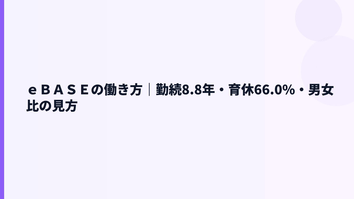 ｅＢＡＳＥの働き方｜勤続8.8年・育休66.0%・女性管理職3.6%