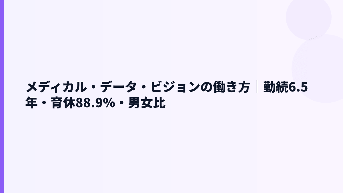 メディカル・データ・ビジョンの働き方｜勤続6.5年・育休88.9%の見方