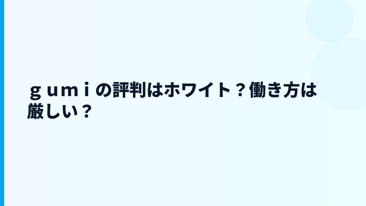 ｇｕｍｉの評判は「やばい」？年収・離職率・口コミをどう見るか