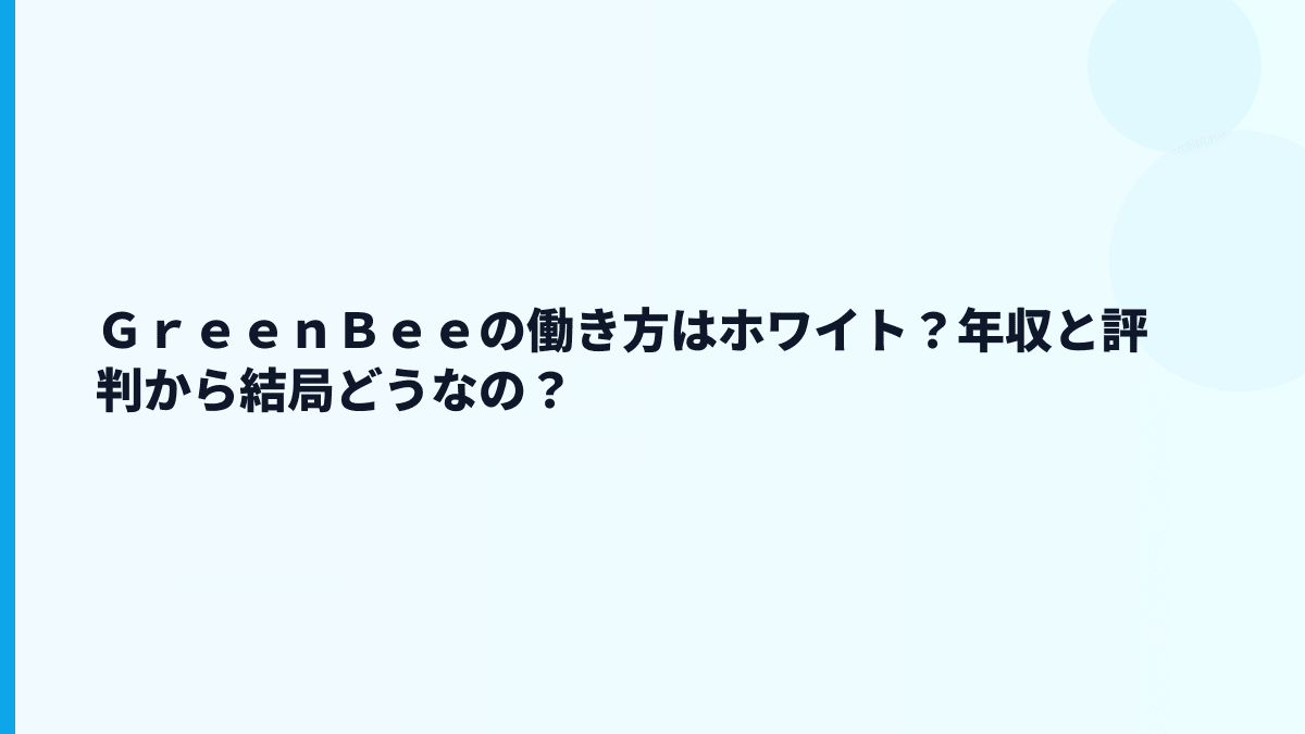 ＧｒｅｅｎＢｅｅの働き方はホワイト？年収と評判から結局どうなの？
