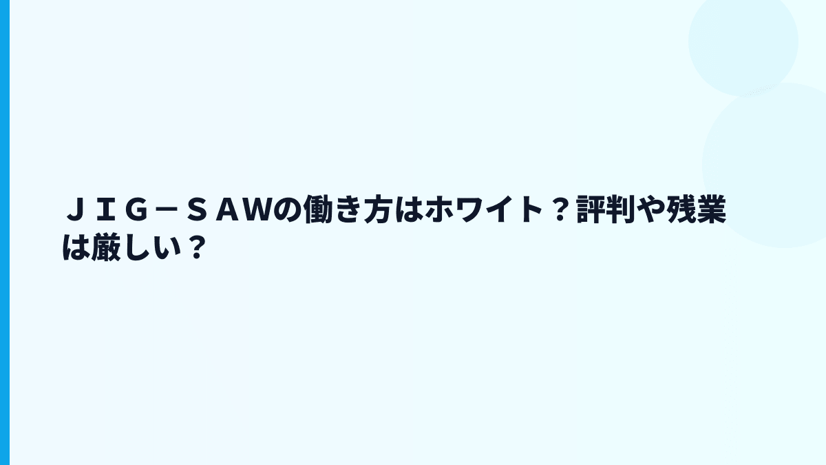 ＪＩＧ－ＳＡＷの評判は「やばい」？年収・口コミ・残業から冷静に確認