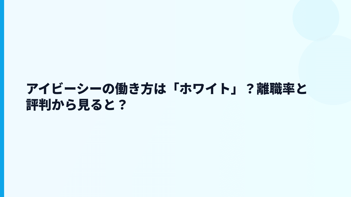 アイビーシーの働き方は「ホワイト」？離職率と評判から見ると？
