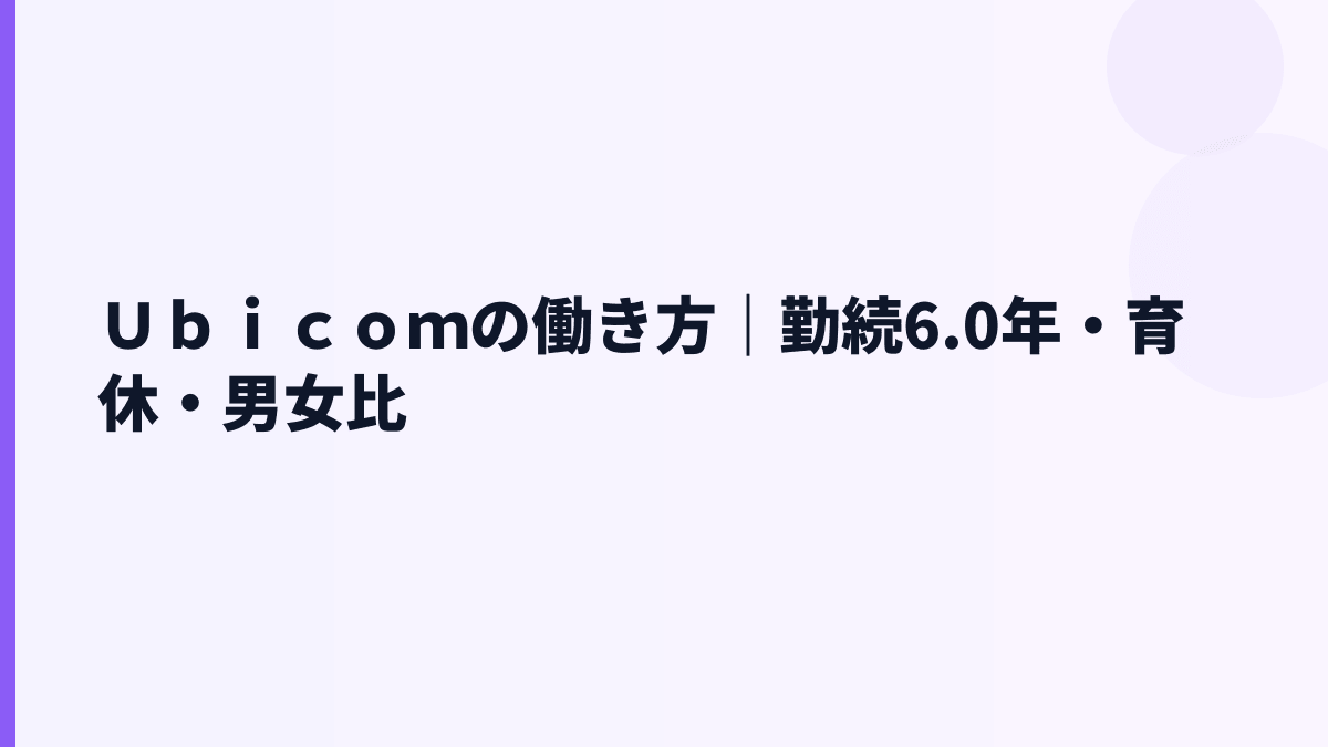 Ｕｂｉｃｏｍの働き方は安定型？勤続6.0年・女性管理職15.4%