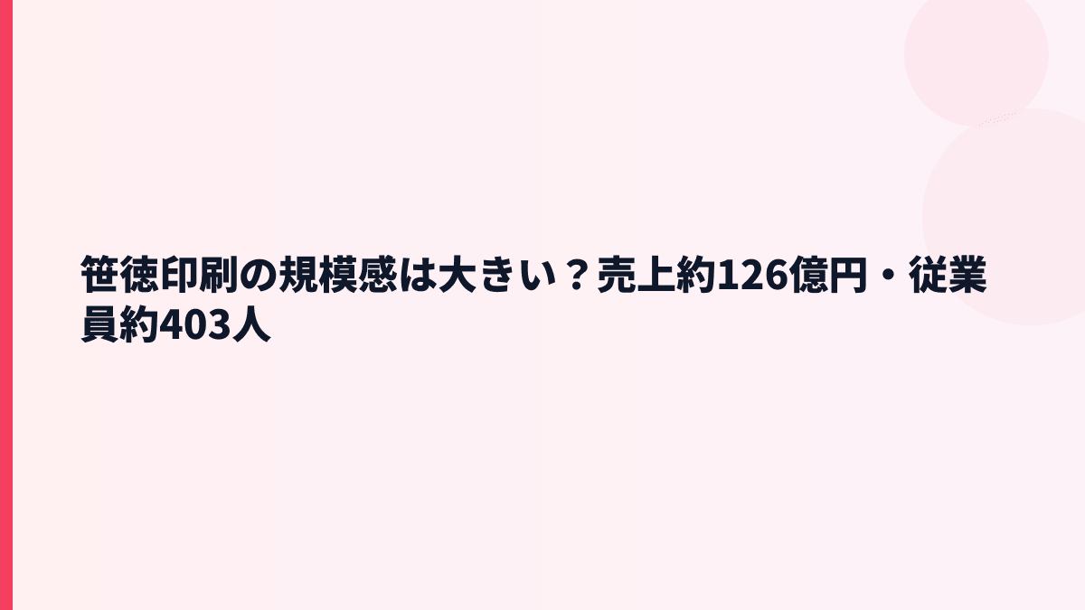 笹徳印刷の規模感は大きい？売上約126億円・従業員約403人