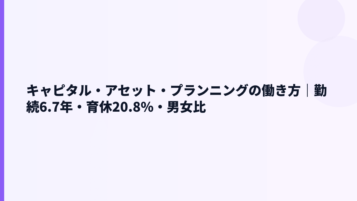 キャピタル・アセット・プランニングの働き方｜勤続6.7年・育休20.8%・男女比