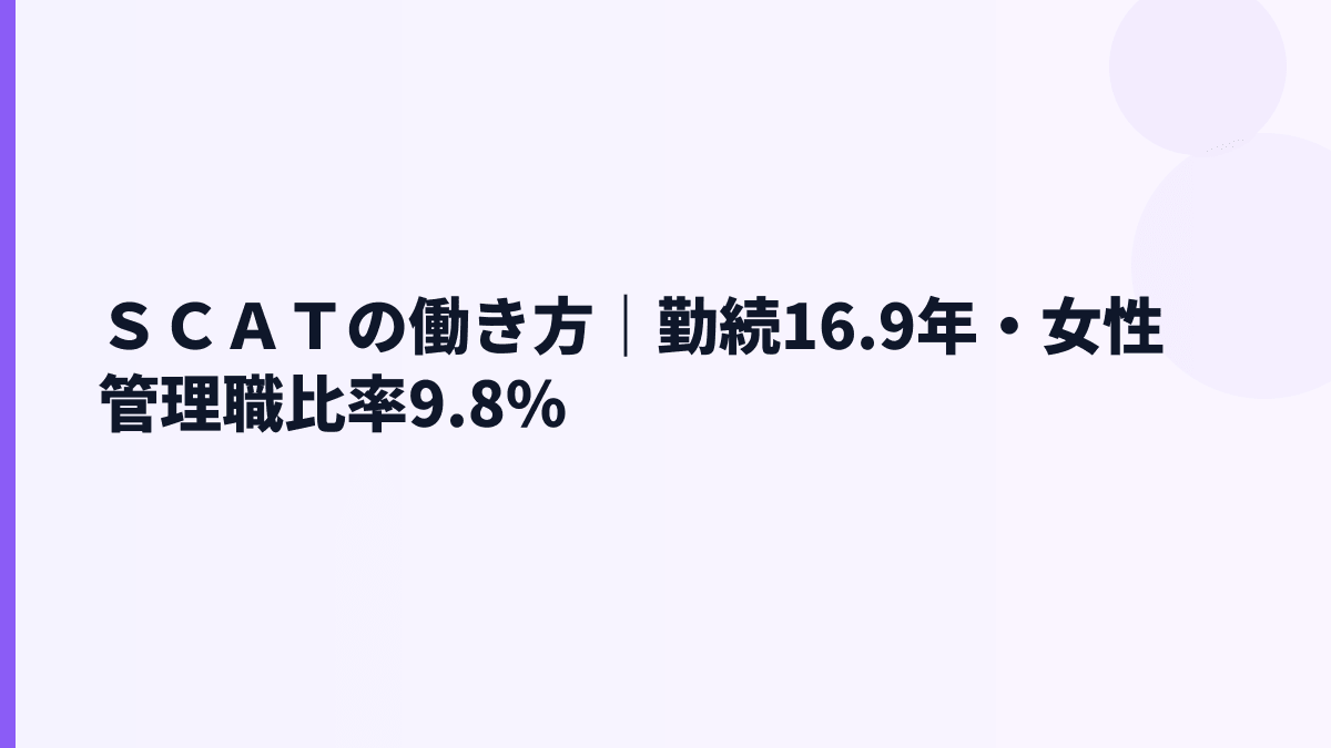 ＳＣＡＴの働き方｜勤続16.9年・女性管理職比率9.8%