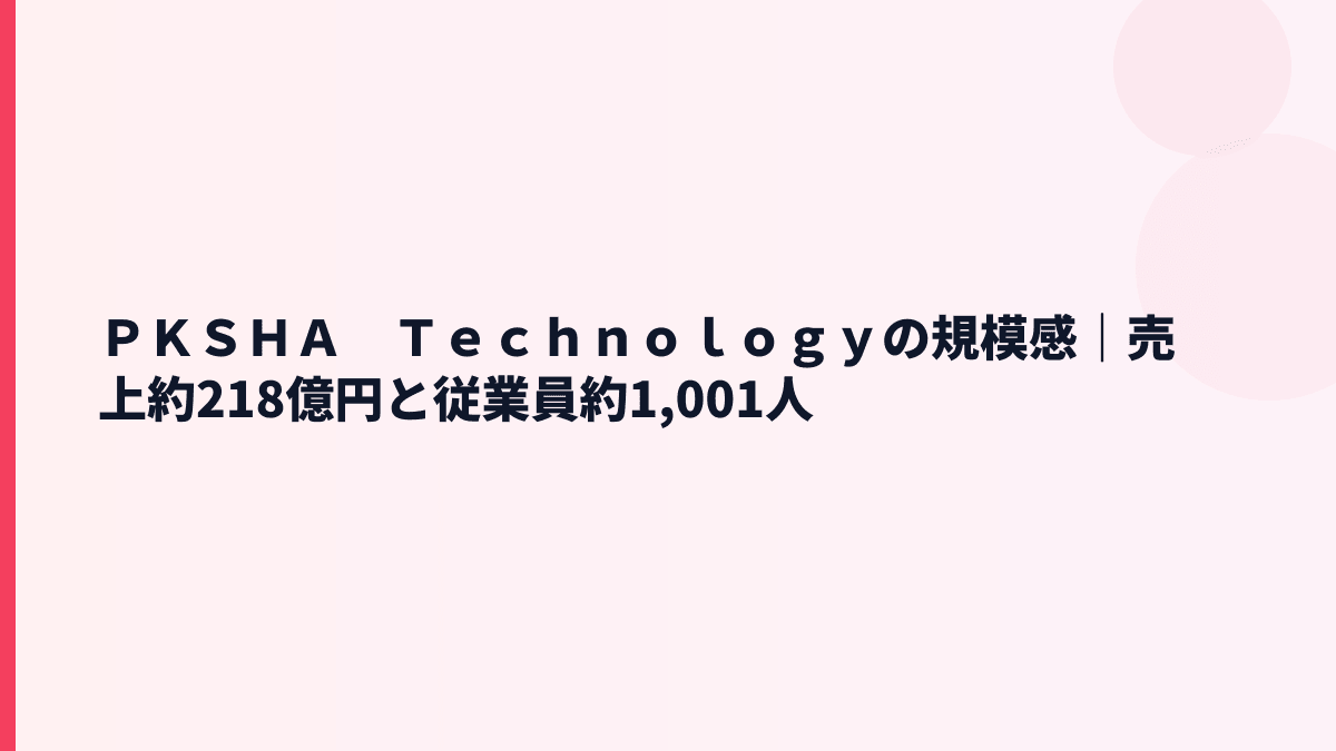 ＰＫＳＨＡ　Ｔｅｃｈｎｏｌｏｇｙの規模感｜売上約218億円・従業員約1,001人は大きい？