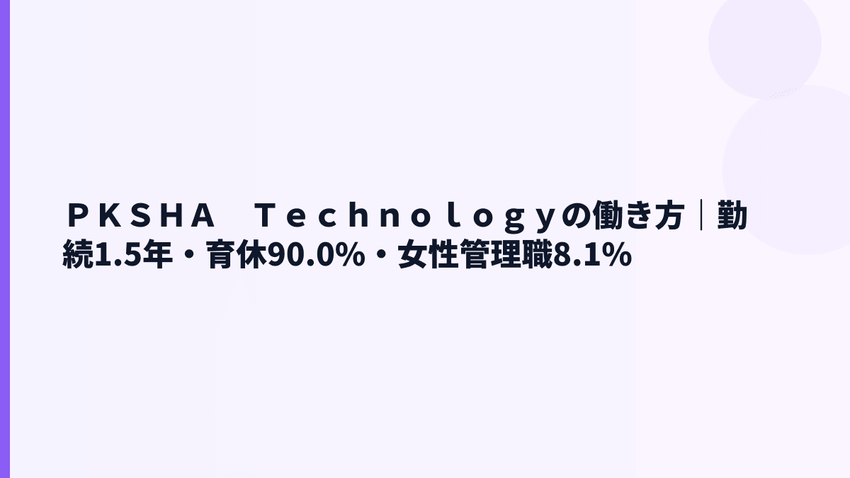 ＰＫＳＨＡ　Ｔｅｃｈｎｏｌｏｇｙの働き方｜勤続年数1.5年・育休90.0%をどう読む？