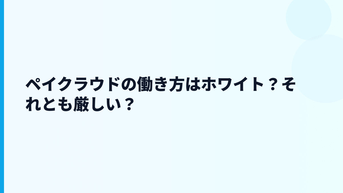 ペイクラウドの評判は「ホワイト」寄り？厳しさもある？