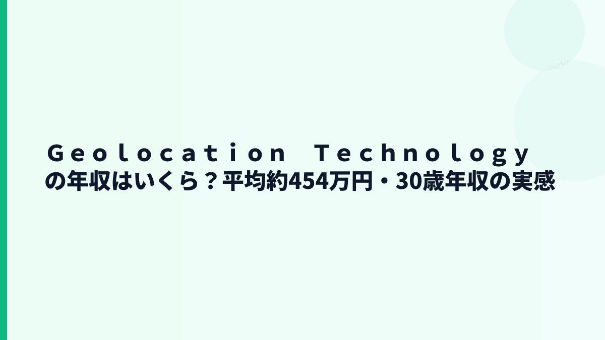 Ｇｅｏｌｏｃａｔｉｏｎ　Ｔｅｃｈｎｏｌｏｇｙの年収はいくら？平均約454万円・30歳年収の実感