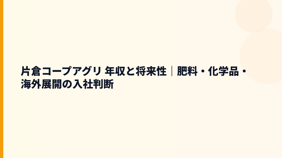 片倉コープアグリ 年収と将来性｜肥料・化学品・海外展開の入社判断