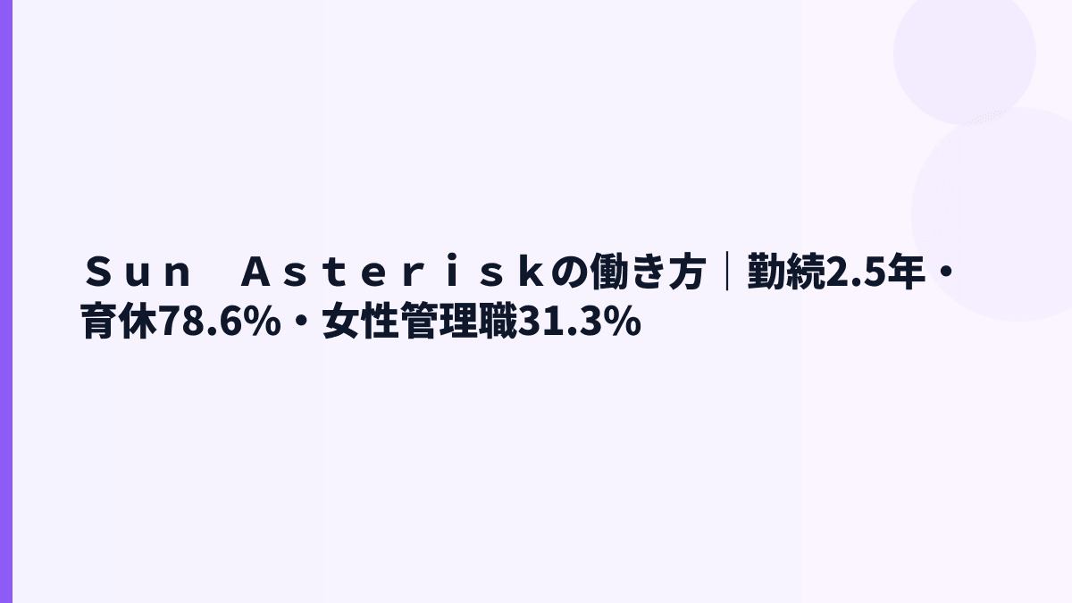 Ｓｕｎ　Ａｓｔｅｒｉｓｋの働き方｜勤続2.5年・育休78.6%・女性管理職31.3%