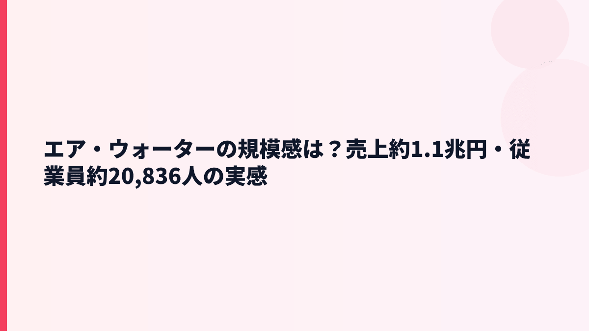 エア・ウォーターの規模感は？売上約1.1兆円・従業員約20,836人の実感