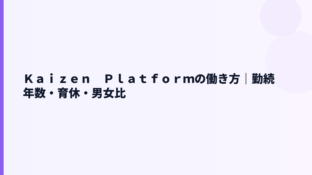 Ｋａｉｚｅｎ　Ｐｌａｔｆｏｒｍの働き方｜勤続年数・育休・男女比