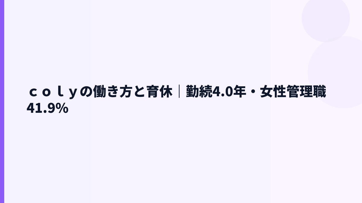 ｃｏｌｙの働き方｜勤続4.0年・育休100.0%・女性管理職41.9%
