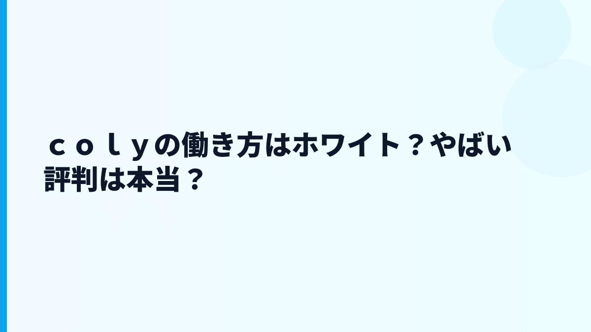 ｃｏｌｙの評判は「やばい」？公開数字から見える働き方