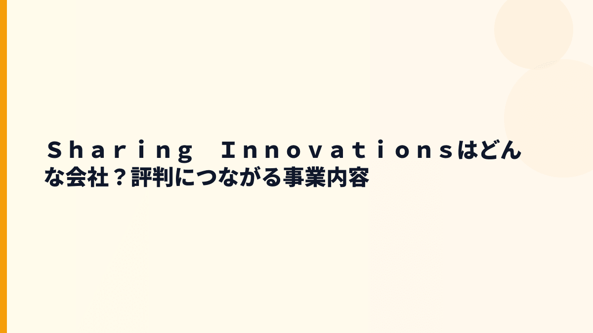 Ｓｈａｒｉｎｇ　Ｉｎｎｏｖａｔｉｏｎｓはどんな会社？評判につながる事業内容