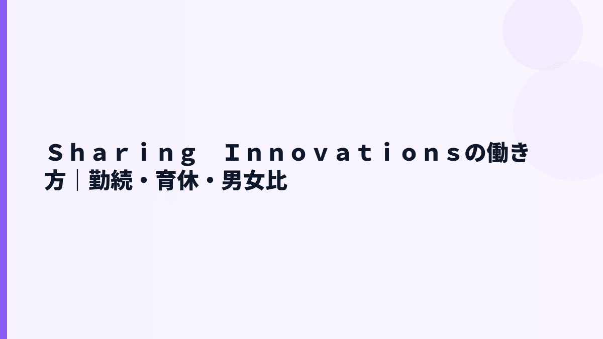 Ｓｈａｒｉｎｇ　Ｉｎｎｏｖａｔｉｏｎｓの働き方｜勤続・育休・男女比