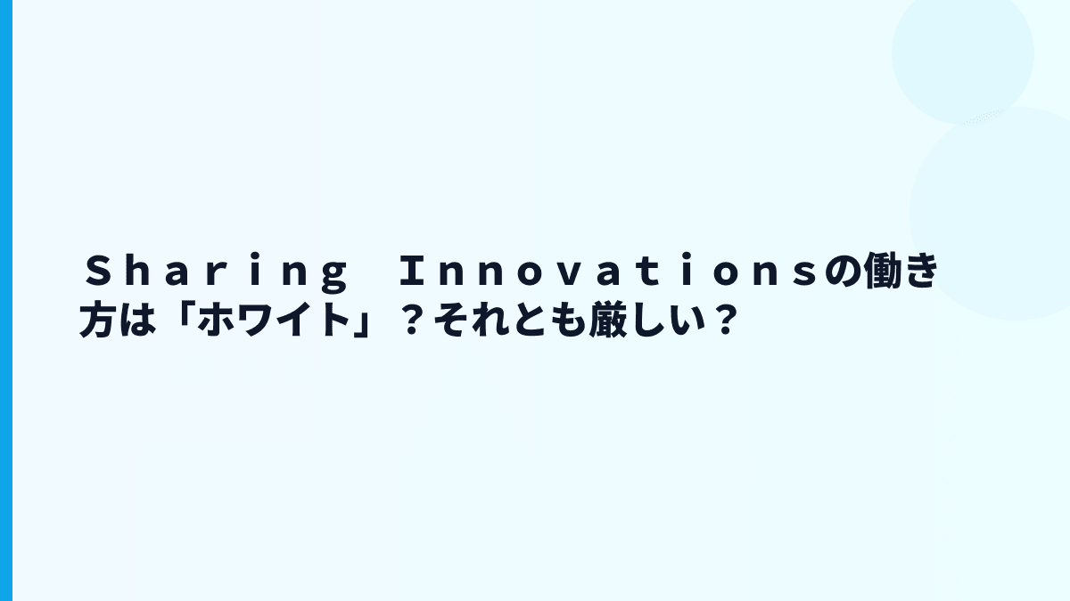 Ｓｈａｒｉｎｇ　Ｉｎｎｏｖａｔｉｏｎｓの働き方は「ホワイト」？それとも厳しい？