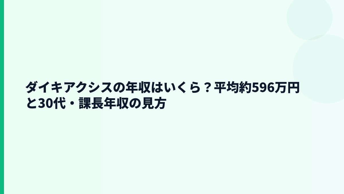 ダイキアクシスの年収はいくら？平均約596万円と30代・課長年収の見方