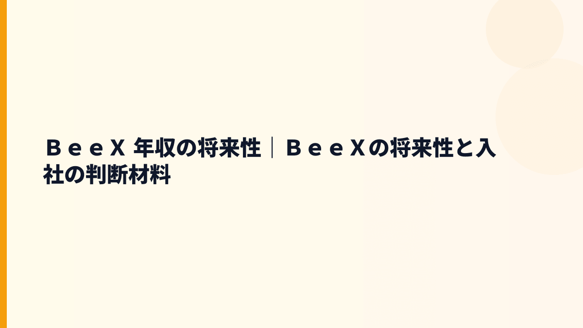 ＢｅｅＸ 年収の将来性｜ＢｅｅＸの将来性と入社の判断材料