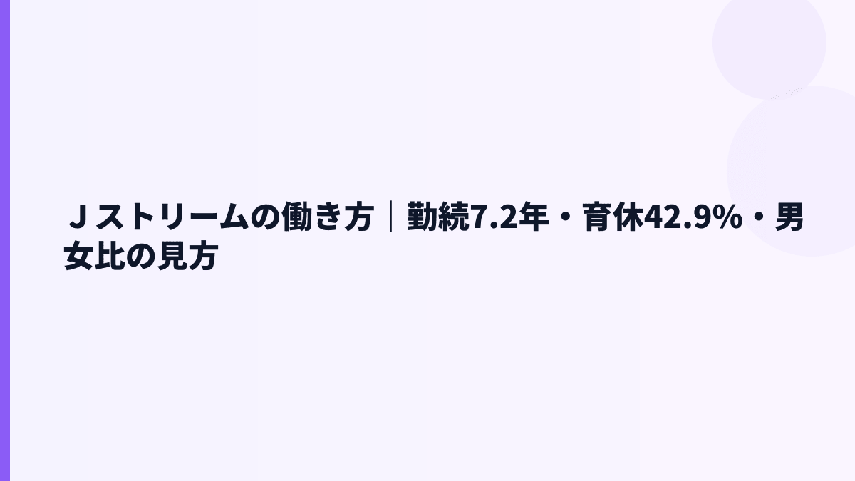 Ｊストリームの働き方｜勤続7.2年・育休42.9%・男女比の見方