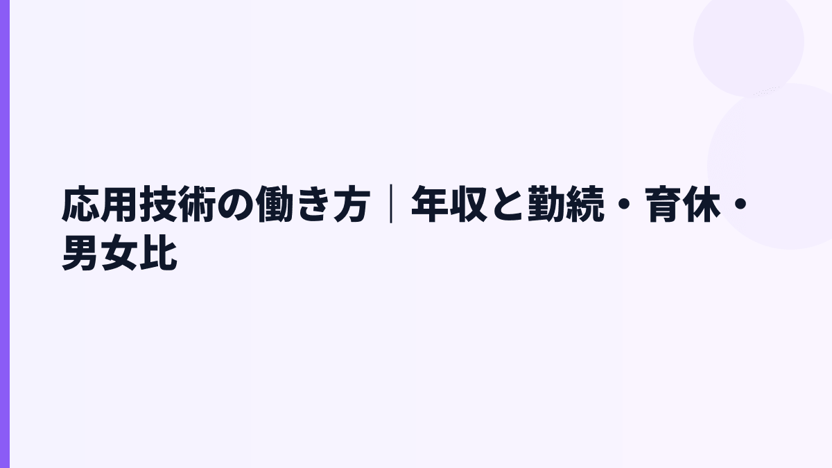 応用技術の働き方｜年収と勤続・育休・男女比