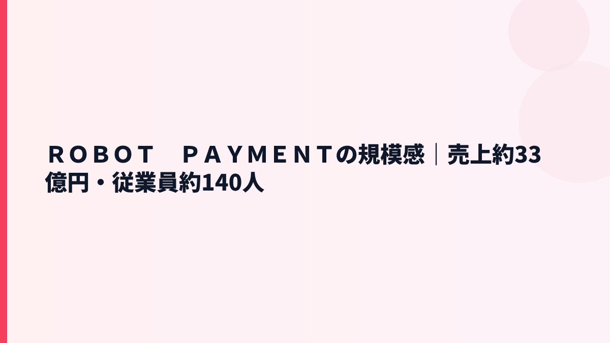 ＲＯＢＯＴ　ＰＡＹＭＥＮＴの規模感｜売上約33億円・従業員約140人の実感