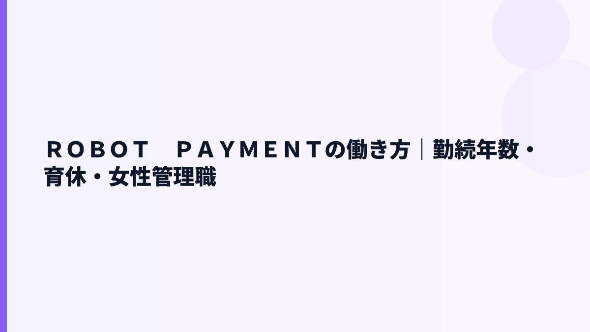 ＲＯＢＯＴ　ＰＡＹＭＥＮＴの働き方｜勤続3.0年・育休や男女比はどこまで見える？