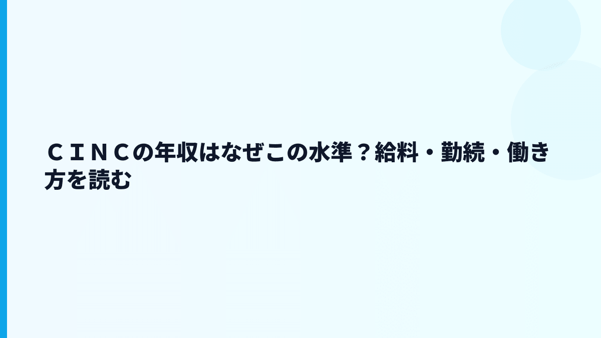 ＣＩＮＣ 年収はどの水準？給料・勤続・働き方を読む