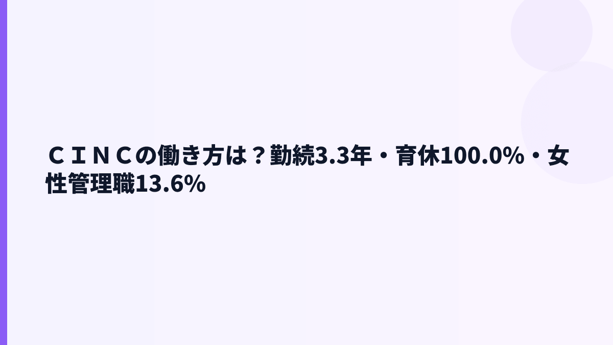 ＣＩＮＣの働き方と離職率｜勤続3.3年・育休100.0%をどう見る？