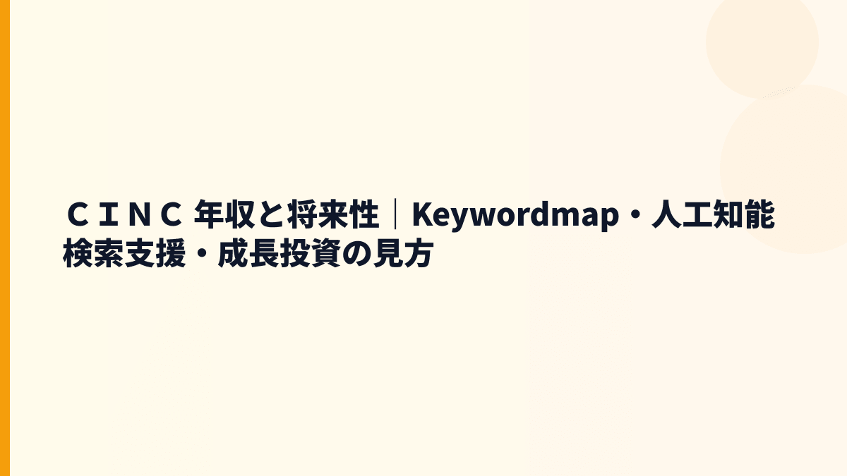 ＣＩＮＣ 年収の将来性は？Keywordmap・生成AI時代の入社判断